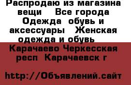 Распродаю из магазина вещи  - Все города Одежда, обувь и аксессуары » Женская одежда и обувь   . Карачаево-Черкесская респ.,Карачаевск г.